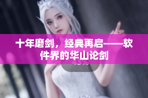 十年磨剑，经典再启——软件界的华山论剑