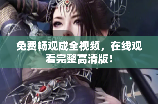 免费畅观成全视频，在线观看完整高清版！