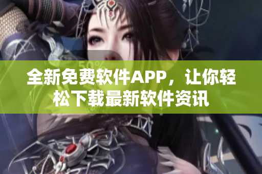 全新免费软件APP，让你轻松下载最新软件资讯