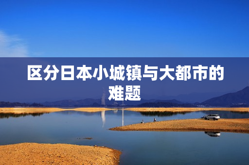 区分日本小城镇与大都市的难题