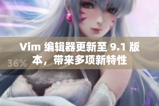Vim 编辑器更新至 9.1 版本，带来多项新特性
