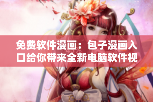 免费软件漫画：包子漫画入口给你带来全新电脑软件视角