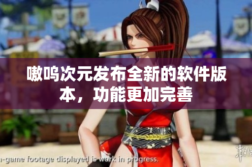 嗷呜次元发布全新的软件版本，功能更加完善