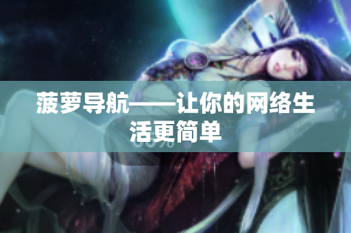 菠萝导航——让你的网络生活更简单