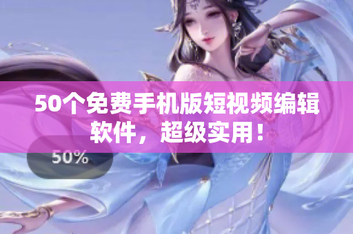 50个免费手机版短视频编辑软件，超级实用！