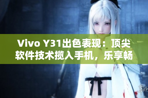 Vivo Y31出色表现：顶尖软件技术揽入手机，乐享畅玩！