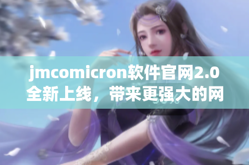 jmcomicron软件官网2.0全新上线，带来更强大的网络应用体验