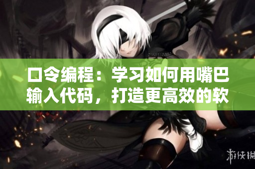 口令编程：学习如何用嘴巴输入代码，打造更高效的软件开发技巧
