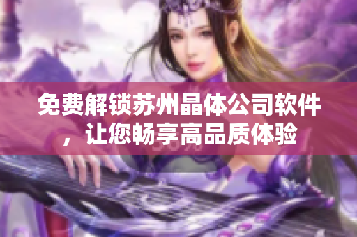 免费解锁苏州晶体公司软件，让您畅享高品质体验