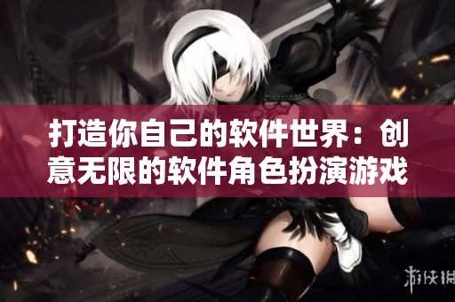打造你自己的软件世界：创意无限的软件角色扮演游戏