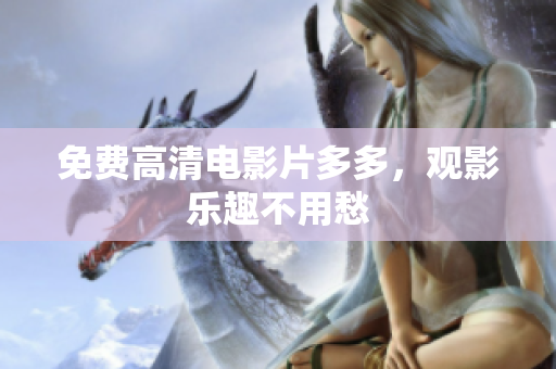 免费高清电影片多多，观影乐趣不用愁