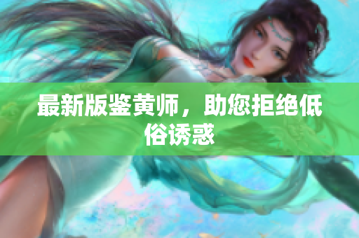 最新版鉴黄师，助您拒绝低俗诱惑