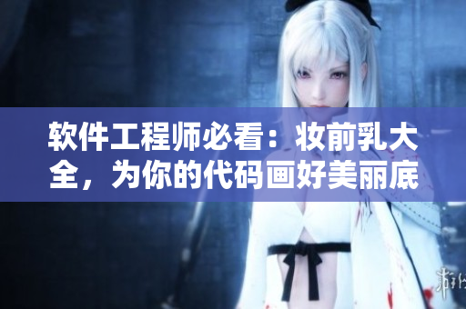 软件工程师必看：妆前乳大全，为你的代码画好美丽底色！