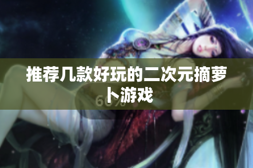 推荐几款好玩的二次元摘萝卜游戏