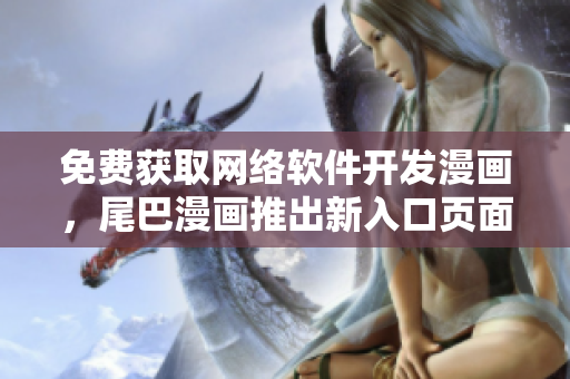 免费获取网络软件开发漫画，尾巴漫画推出新入口页面
