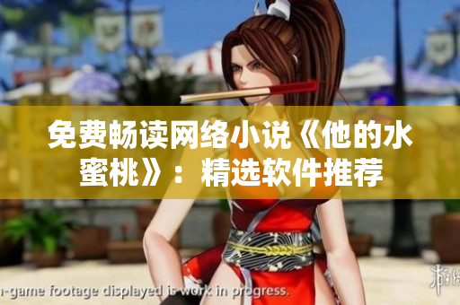 免费畅读网络小说《他的水蜜桃》：精选软件推荐