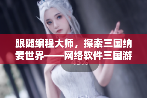 跟随编程大师，探索三国纳妾世界——网络软件三国游戏