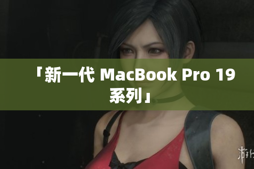 「新一代 MacBook Pro 19 系列」