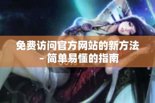 免费访问官方网站的新方法 – 简单易懂的指南