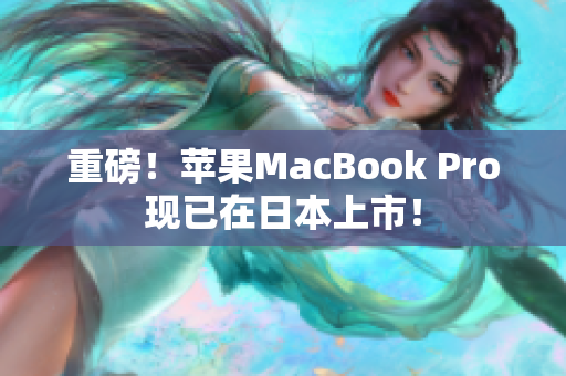 重磅！苹果MacBook Pro现已在日本上市！