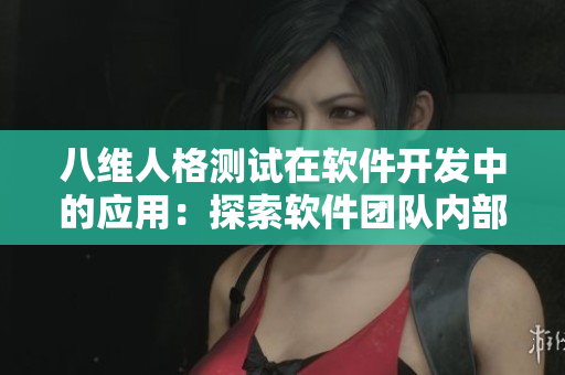 八维人格测试在软件开发中的应用：探索软件团队内部协作的关键需求
