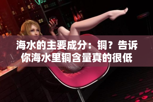 海水的主要成分：铜？告诉你海水里铜含量真的很低