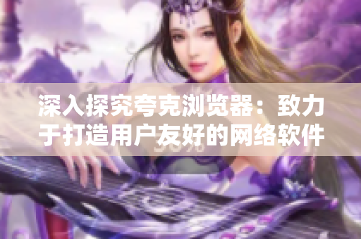 深入探究夸克浏览器：致力于打造用户友好的网络软件