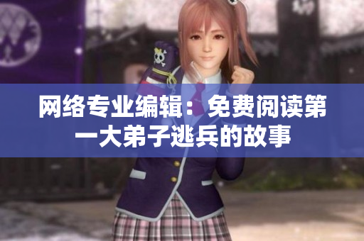 网络专业编辑：免费阅读第一大弟子逃兵的故事