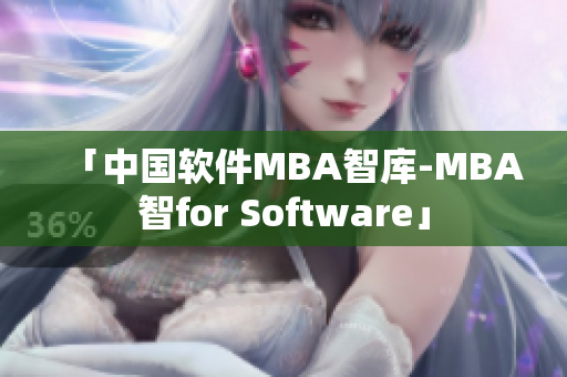 「中国软件MBA智库-MBA智for Software」