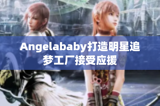 Angelababy打造明星追梦工厂接受应援