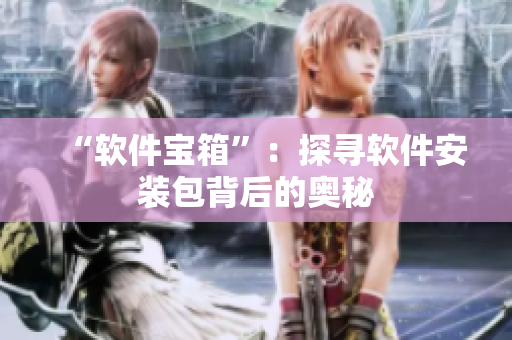 “软件宝箱”：探寻软件安装包背后的奥秘