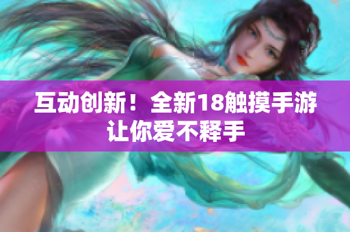 互动创新！全新18触摸手游让你爱不释手