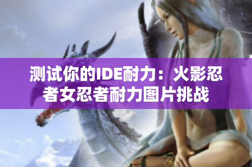 测试你的IDE耐力：火影忍者女忍者耐力图片挑战