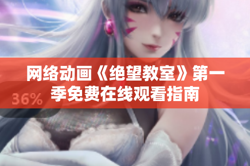 网络动画《绝望教室》第一季免费在线观看指南