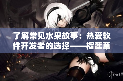 了解常见水果故事：热爱软件开发者的选择——榴莲草莓芒果菠萝香蕉