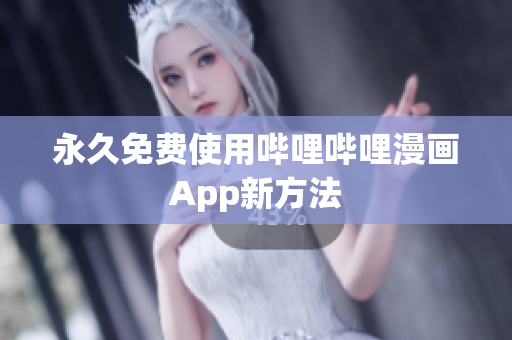 永久免费使用哔哩哔哩漫画App新方法