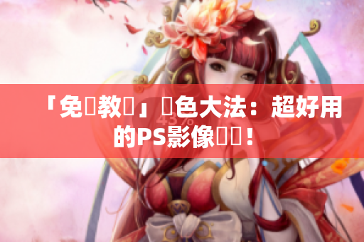 「免費教學」調色大法：超好用的PS影像軟體！