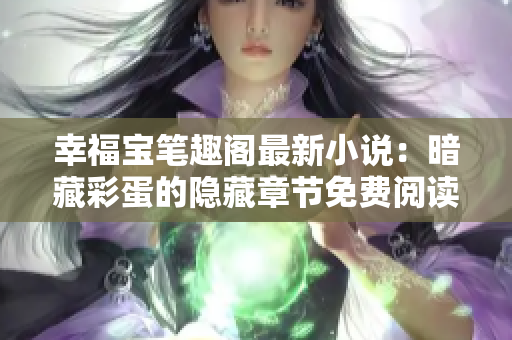 幸福宝笔趣阁最新小说：暗藏彩蛋的隐藏章节免费阅读