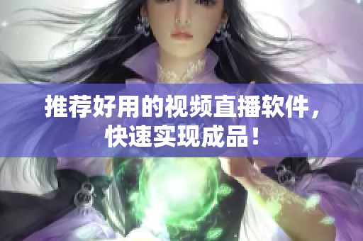 推荐好用的视频直播软件，快速实现成品！