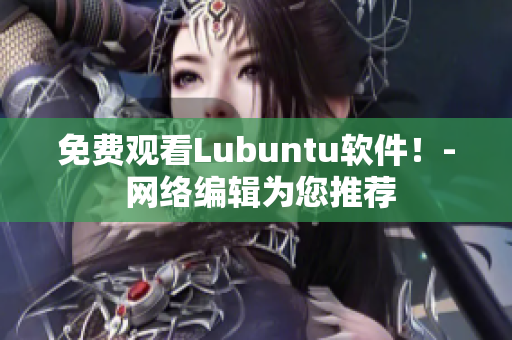 免费观看Lubuntu软件！- 网络编辑为您推荐