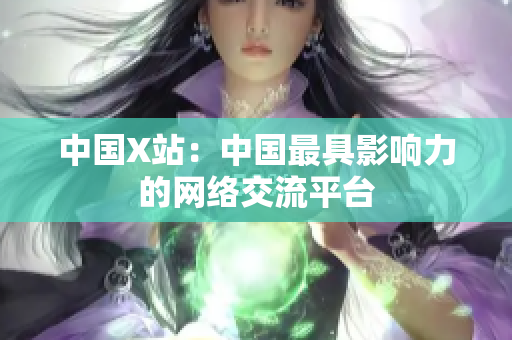 中国X站：中国最具影响力的网络交流平台