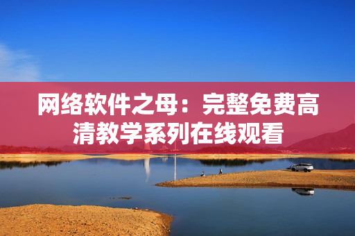 网络软件之母：完整免费高清教学系列在线观看