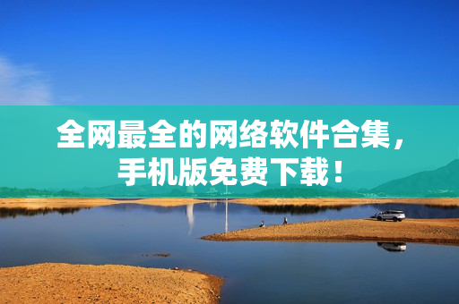 全网最全的网络软件合集，手机版免费下载！