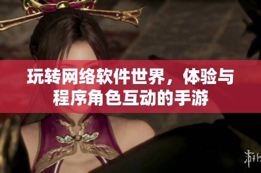 玩转网络软件世界，体验与程序角色互动的手游