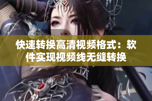 快速转换高清视频格式：软件实现视频线无缝转换