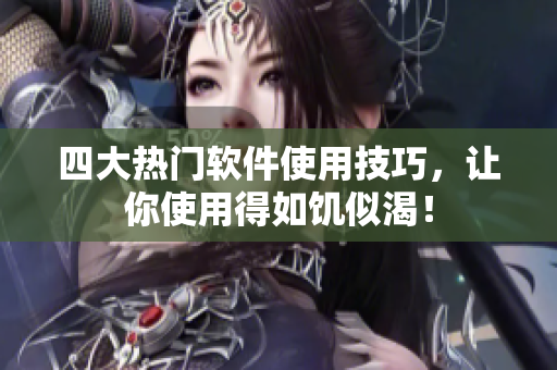 四大热门软件使用技巧，让你使用得如饥似渴！