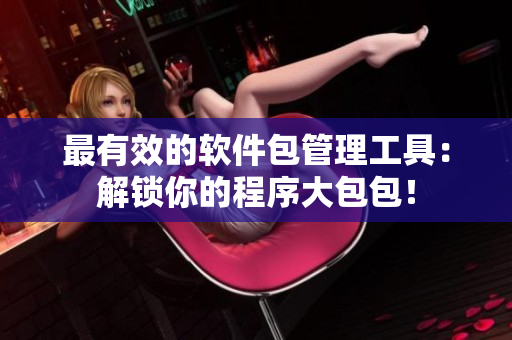 最有效的软件包管理工具：解锁你的程序大包包！