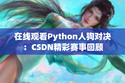 在线观看Python人狗对决：CSDN精彩赛事回顾