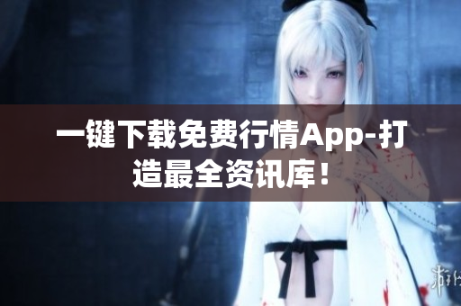 一键下载免费行情App-打造最全资讯库！