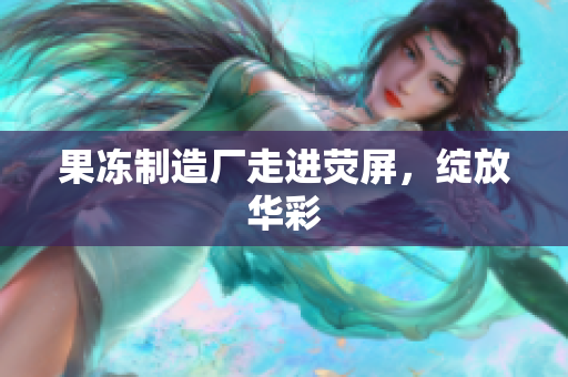 果冻制造厂走进荧屏，绽放华彩